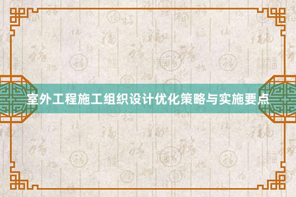 室外工程施工组织设计优化策略与实施要点