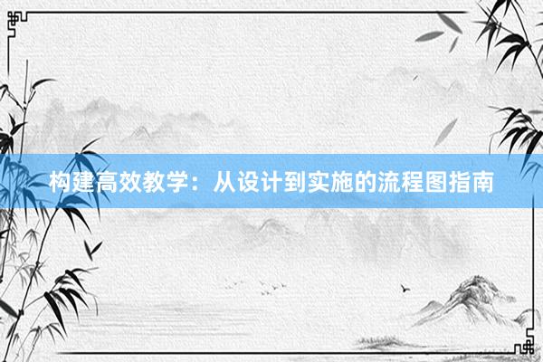 构建高效教学：从设计到实施的流程图指南