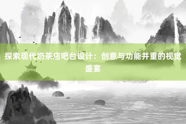 探索现代奶茶店吧台设计：创意与功能并重的视觉盛宴